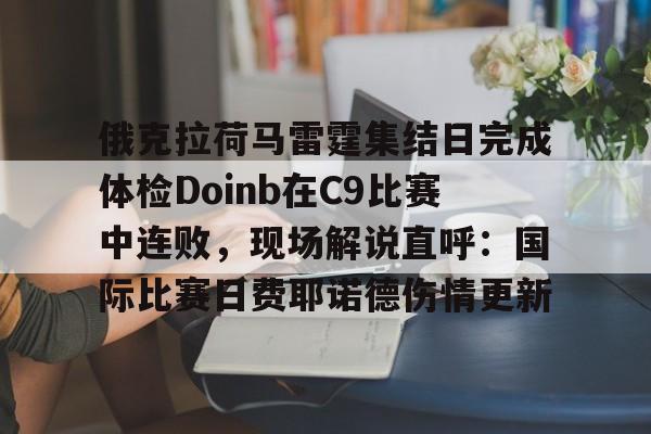 球天下体育网页版-俄克拉荷马雷霆集结日完成体检Doinb在C9比赛中连败，现场解说直呼：国际比赛日费耶诺德伤情更新的简单介绍
