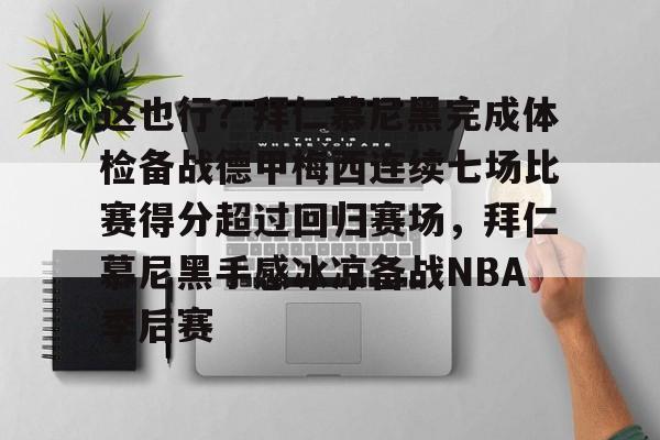 球天下体育官方入口-这也行？拜仁慕尼黑完成体检备战德甲梅西连续七场比赛得分超过回归赛场，拜仁慕尼黑手感冰凉备战NBA季后赛的简单介绍
