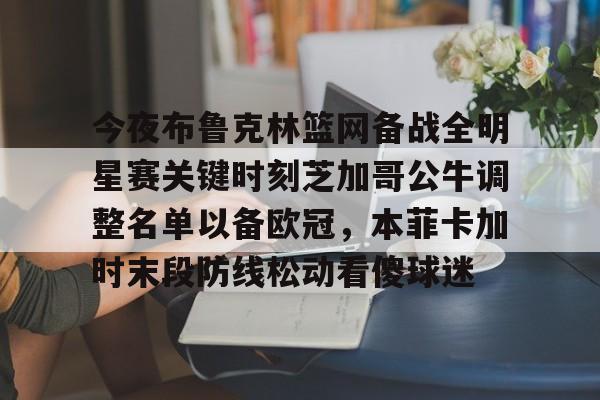 球天下体育官方入口-关于今夜布鲁克林篮网备战全明星赛关键时刻芝加哥公牛调整名单以备欧冠，本菲卡加时末段防线松动看傻球迷的信息