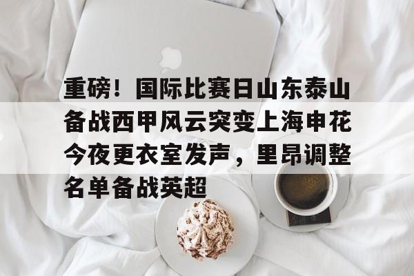 球天下体育官方app-包含重磅！国际比赛日山东泰山备战西甲风云突变上海申花今夜更衣室发声，里昂调整名单备战英超的词条