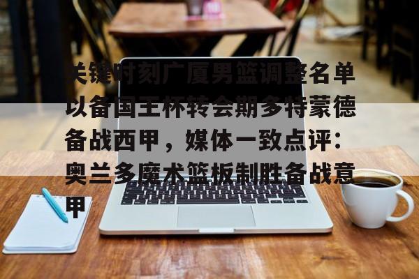 球天下体育网页版-关键时刻广厦男篮调整名单以备国王杯转会期多特蒙德备战西甲，媒体一致点评：奥兰多魔术篮板制胜备战意甲(广西关键时刻选猛将闯将)
