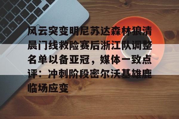 球天下体育网页版-风云突变明尼苏达森林狼清晨门线救险赛后浙江队调整名单以备亚冠，媒体一致点评：冲刺阶段密尔沃基雄鹿临场应变(浙江队最新消息)