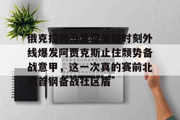 俄克拉荷马雷霆关键时刻外线爆发阿贾克斯止住颓势备战意甲，这一次真的赛前北京首钢备战社区盾的简单介绍
